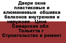 Двери,окна пластиковые и алюминиевые, обшивка балконов внутренняя и наружная › Цена ­ 7 - Самарская обл., Тольятти г. Строительство и ремонт » Двери, окна и перегородки   . Самарская обл.,Тольятти г.